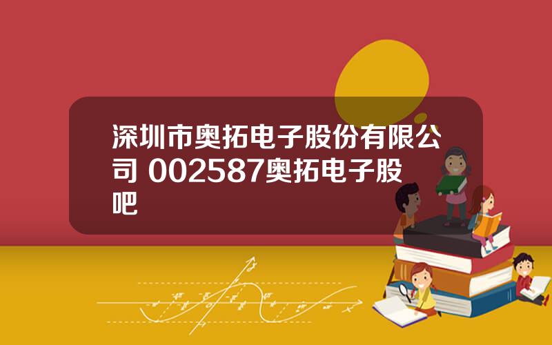 深圳市奥拓电子股份有限公司 002587奥拓电子股吧